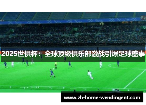 2025世俱杯：全球顶级俱乐部激战引爆足球盛事