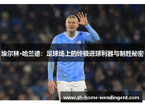 埃尔林·哈兰德：足球场上的终极进球利器与制胜秘密