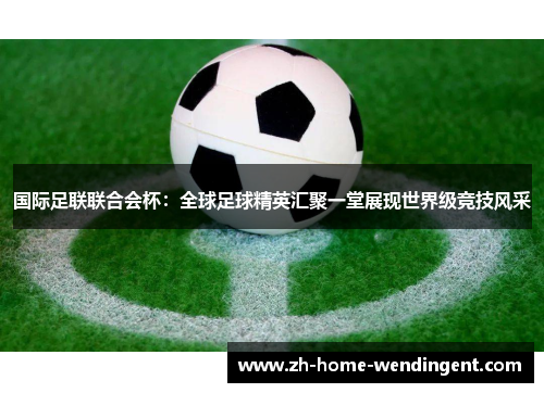 国际足联联合会杯：全球足球精英汇聚一堂展现世界级竞技风采