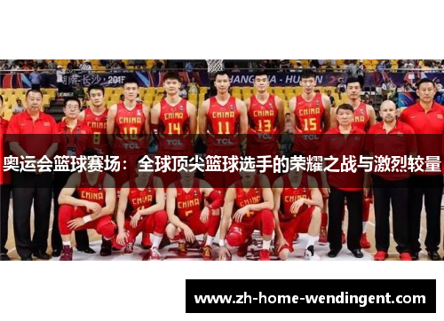 奥运会篮球赛场：全球顶尖篮球选手的荣耀之战与激烈较量