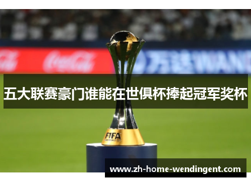 五大联赛豪门谁能在世俱杯捧起冠军奖杯