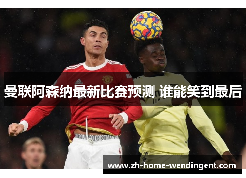 曼联阿森纳最新比赛预测 谁能笑到最后