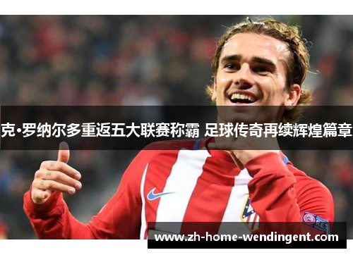 克·罗纳尔多重返五大联赛称霸 足球传奇再续辉煌篇章