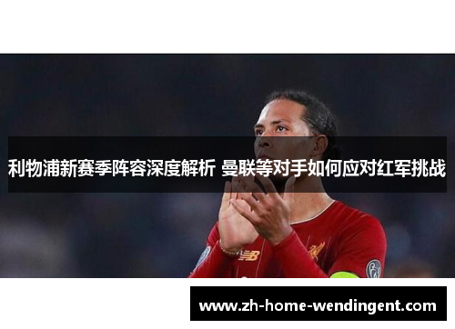 利物浦新赛季阵容深度解析 曼联等对手如何应对红军挑战